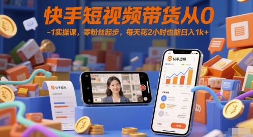快手短视频带货从0-1实操课，零粉丝起步，每天花2小时也能日入1k+-多金网赚