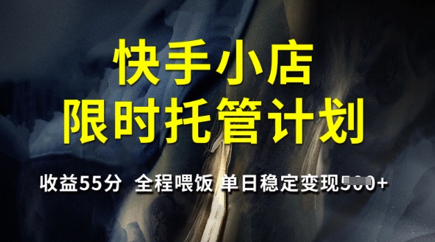 快手小店限时托管计划，收益55分，全程喂饭，单日稳定变现5张【揭秘】-多金网赚