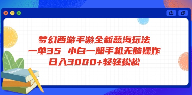 梦幻西游手游全新蓝海玩法 一单35 小白一部手机无脑操作 日入3000+轻轻…-多金网赚