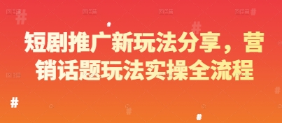 短剧推广新玩法分享，营销话题玩法实操全流程-多金网赚网
