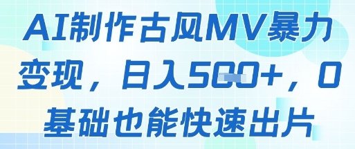 AI制作古风MV暴力变现，日入几张，0基础也能快速出片-多金网赚网