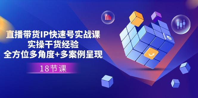 直播带货IP快速号实战课，实操干货经验+全方位多角度+多案例呈现(18节-多金网赚