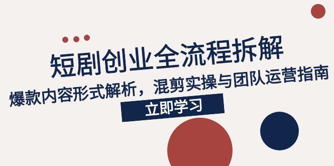 2025短剧创业全流程拆解，爆款内容形式解析，混剪实操与团队运营指南-多金网赚