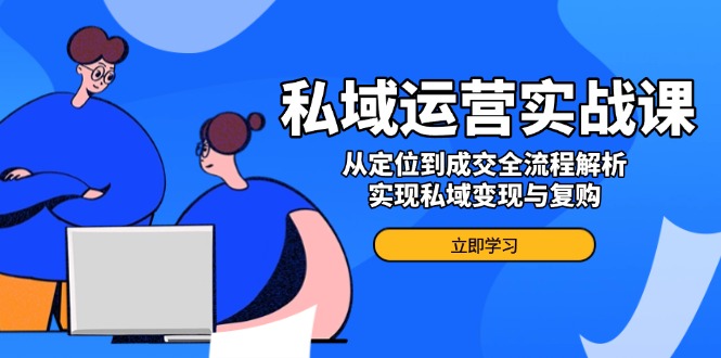 私域运营实战课，从定位到成交全流程解析，实现私域变现与复购-多金网赚