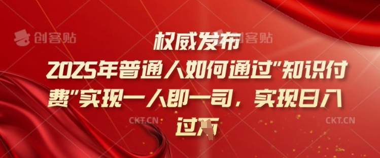 2025年普通人如何通过知识付费实现一人即一司，实现日入过千【揭秘】-多金网赚