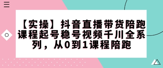 【实操】抖音直播带货陪跑课程起号稳号视频千川全系列，从0到1课程陪跑-多金网赚