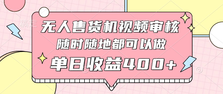 无人售货机视频审核，十秒钟一单，有手机就行，随时随地可做单日收益400+-多金网赚