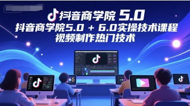 抖音商学院5.0+6.0实操技术课程，视频制作热门技术-多金网赚
