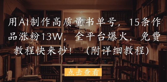 用AI制作高质量书单号，15条作品涨粉13W，全平台爆火，免费教程快来抄(附详细教程)-多金网赚网