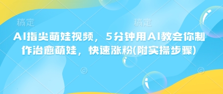 AI指尖萌娃视频，5分钟用AI教会你制作治愈萌娃，快速涨粉(附实操步骤)-多金网赚网
