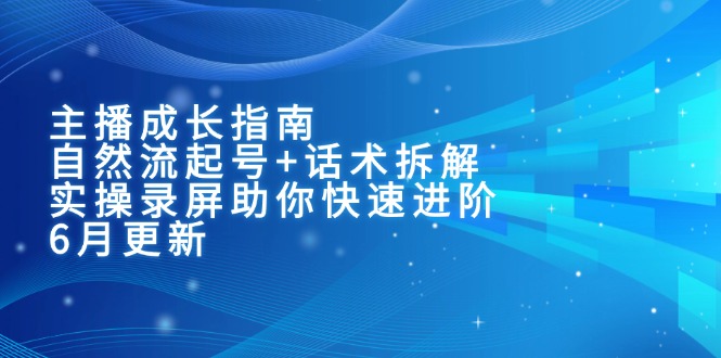 主播成长指南：自然流起号+话术拆解，实操录屏助你快速进阶(6月更新-多金网赚