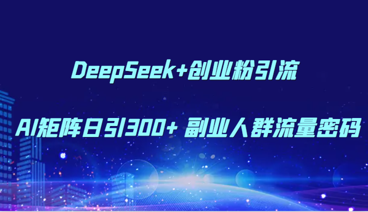 DeepSeek+创业粉引流 AI矩阵日引300+ 副业人群流量密码-多金网赚