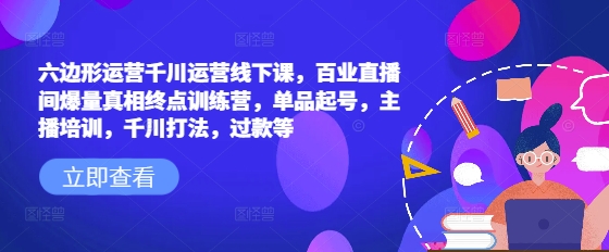六边形运营千川运营线下课，百业直播间爆量真相终点训练营，单品起号，主播培训，千川打法，过款等-多金网赚