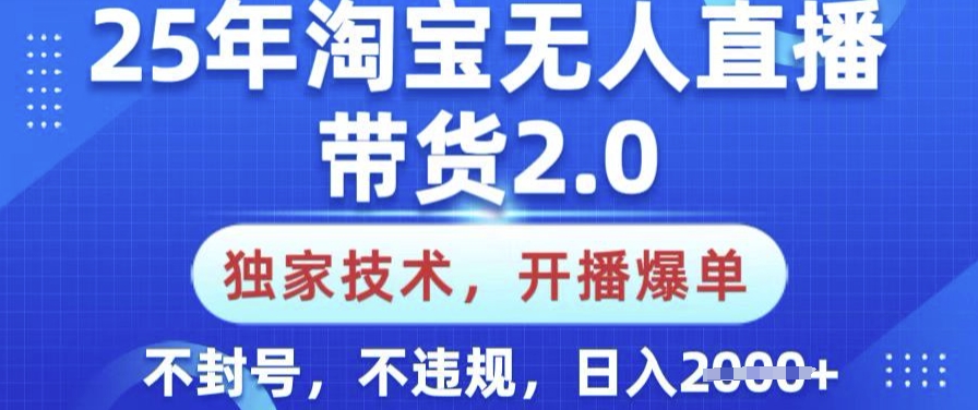 25年淘宝无人直播带货2.0.独家技术，开播爆单，纯小白易上手，不封号，不违规，日入多张【揭秘】-多金网赚
