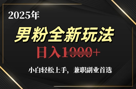 2025年男粉全新玩法，小白轻松上手，兼职副业首选，轻轻松松日入1k+-多金网赚网