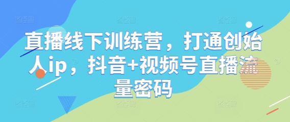 直播线下训练营，打通创始人ip，抖音+视频号直播流量密码-多金网赚网