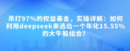 付费文章：吊打97%的权益基金，实操详解：如何利用deepseek来选出一个年化15.55%的大牛股组合?-多金网赚