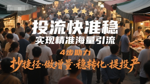 投流快准稳，实现精准海量引流，4步助力，抄捷径·做增量·稳转化·提投产-多金网赚
