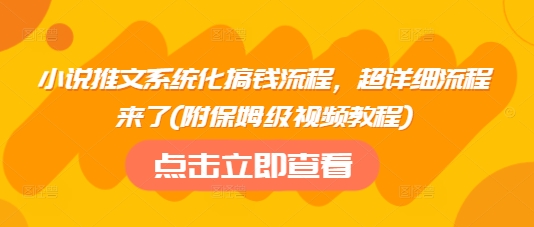 小说推文系统化搞钱流程，超详细流程来了(附保姆级视频教程)-多金网赚