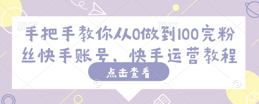 手把手教你从0做到100完粉丝快手账号，快手运营教程-多金网赚