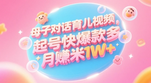 AI生成母子对话育儿类视频，起号快爆款多，小白宝妈轻松学，多渠道变现，月入1W+-多金网赚