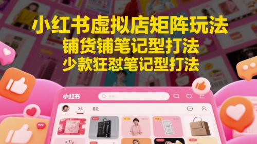 小红书虚拟店矩阵玩法，铺货铺笔记型打法，少款狂怼笔记型打法(更新)-多金网赚
