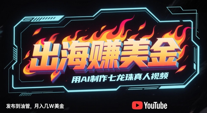 出海挣美金，用AI制作七龙珠真人视频，发布到油管，条条爆火，月入几W美刀-多金网赚