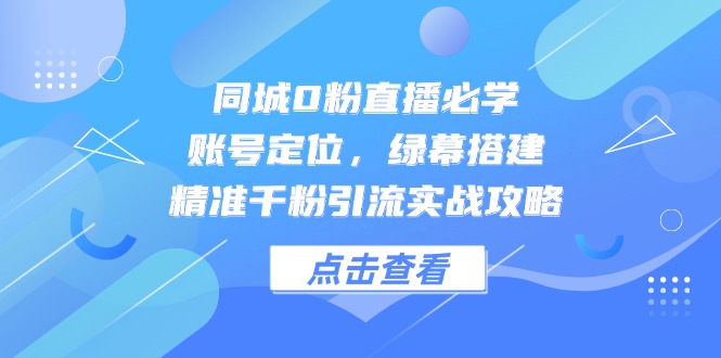 同城0粉直播必学，账号定位，绿幕搭建，精准千粉引流实战攻略-多金网赚