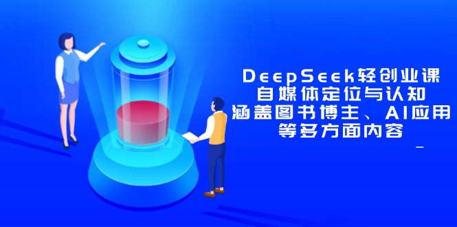 DeepSeek轻创业课：自媒体定位与认知，涵盖图书博主、AI应用等多方面内容-多金网赚网