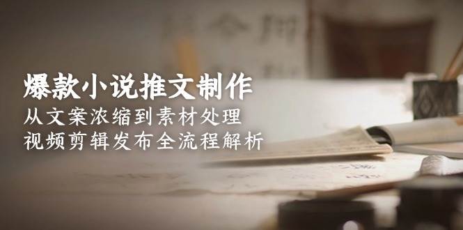 爆款小说推文制作，从文案浓缩到素材处理，视频剪辑发布全流程解析-多金网赚