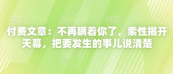 付费文章：不再瞒着你了，索性揭开天幕，把要发生的事儿说清楚-多金网赚网
