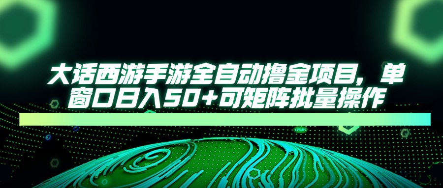 大话西游手游全自动撸金项目，单窗口日入50+可矩阵批量操作-多金网赚