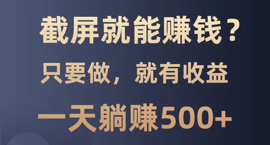 截屏就能赚钱？0门槛，只要做，100%有收益的一个项目，一天躺赚500+-多金网赚