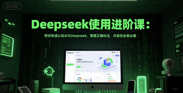 Deepseek使用进阶课：帮你快速认知Ai与Deepseek，掌握正确玩法，内容创业者必看-多金网赚