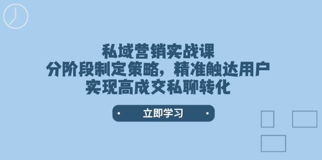 私域营销实战课，分阶段制定策略，精准触达用户，实现高成交私聊转化-多金网赚