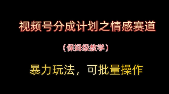 视频号分成计划之情感赛道暴力玩法，可批量操作，保姆级教学-多金网赚网