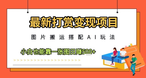 最新打赏变现项目，图片搬运搭配AI玩法，小白也能靠一张图日入5张-多金网赚网