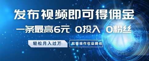发布视频即可得佣金，一条最高6元，0投入 0粉丝  会发视频就行，月入过W，批量操作收益翻倍【揭秘】-多金网赚