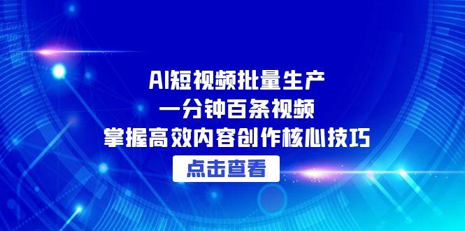AI短视频批量生产：一分钟百条视频，掌握高效内容创作核心技巧-多金网赚