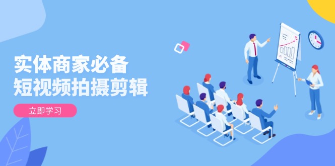 实体商家必备！短视频拍摄剪辑，从基础到进阶 全面提升视频质量与获客效果-多金网赚