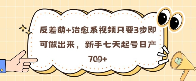 反差萌+治愈系视频只要3步即可做出来，新手七天起号日产7张-多金网赚网