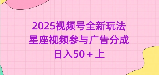 2025视频号全新玩法-星座视频参与广告分成，日入50+上-多金网赚