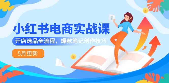 小红书电商实战课-5月更新，开店选品全流程，爆款笔记创作技巧-多金网赚