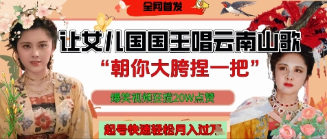让女儿国国王开口唱云南山歌“朝你大胯捏一把”，爆笑视频狂揽点赞20W点赞，熟练后起号快轻松月入过W-多金网赚网