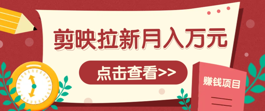 剪映拉新推广项目，5个粉丝就能操作，月入1w+超详细攻略！【附入口】-多金网赚网