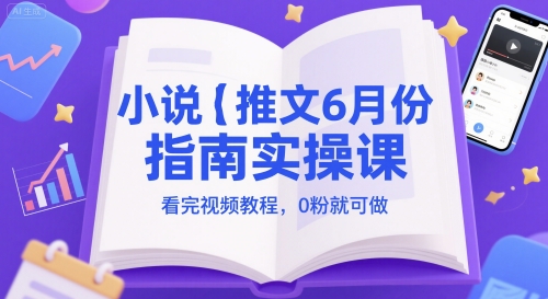 小说推文6月份指南实操课，看完视频教程，0粉就可做-多金网赚
