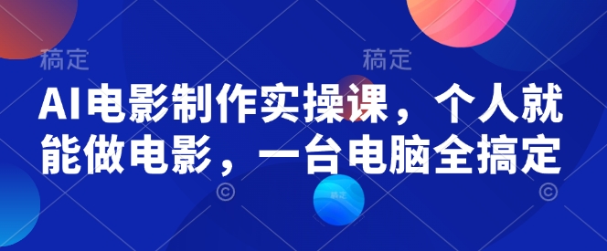 AI电影制作实操课，个人就能做电影，一台电脑全搞定-多金网赚