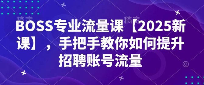 BOSS专业流量课【2025新课】，手把手教你如何提升招聘账号流量-多金网赚