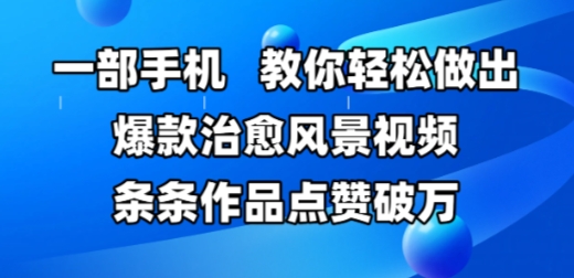 一部手机，教你轻松做出爆款治愈风景视频，条条作品点赞破W-多金网赚