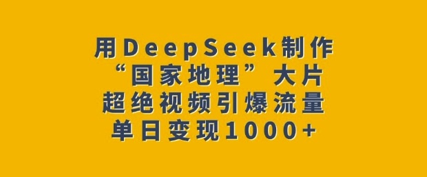 用DeepSeek制作“国家地理”大片，超绝视频引爆流量，单日变现多张-多金网赚